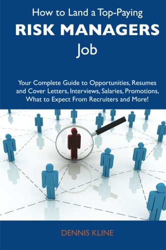 How to Land a Top-Paying Risk managers Job: Your Complete Guide to Opportunities, Resumes and Cover Letters, Interviews, Salaries, Promotions, What to Expect From Recruiters and More