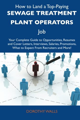 How to Land a Top-Paying Sewage treatment plant operators Job: Your Complete Guide to Opportunities, Resumes and Cover Letters, Interviews, Salaries, ... What to Expect From Recruiters and Mo