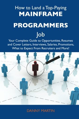Danny Martin - «How to Land a Top-Paying Mainframe programmers Job: Your Complete Guide to Opportunities, Resumes and Cover Letters, Interviews, Salaries, Promotions, What to Expect From Recruiters and More»