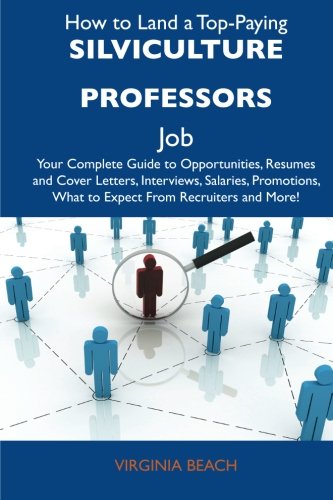 How to Land a Top-Paying Silviculture professors Job: Your Complete Guide to Opportunities, Resumes and Cover Letters, Interviews, Salaries, Promotions, What to Expect From Recruiters and Mor