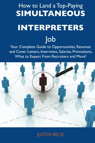 How to Land a Top-Paying Simultaneous interpreters Job: Your Complete Guide to Opportunities, Resumes and Cover Letters, Interviews, Salaries, Promotions, What to Expect From Recruiters and M