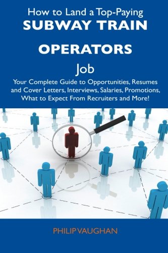 How to Land a Top-Paying Subway Train Operators Job: Your Complete Guide to Opportunities, Resumes and Cover Letters, Interviews, Salaries, Promotions, What to Expect From Recruiters and More