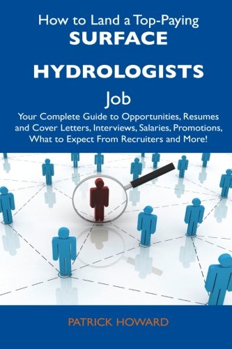 How to Land a Top-Paying Surface Hydrologists Job: Your Complete Guide to Opportunities, Resumes and Cover Letters, Interviews, Salaries, Promotions, What to Expect From Recruiters and More!