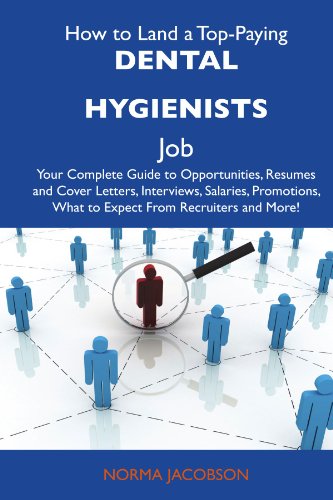 How to Land a Top-Paying Dental hygienists Job: Your Complete Guide to Opportunities, Resumes and Cover Letters, Interviews, Salaries, Promotions, What to Expect From Recruiters and More