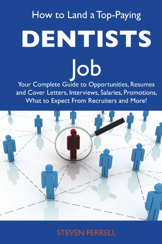 How to Land a Top-Paying Dentists Job: Your Complete Guide to Opportunities, Resumes and Cover Letters, Interviews, Salaries, Promotions, What to Expect From Recruiters and More