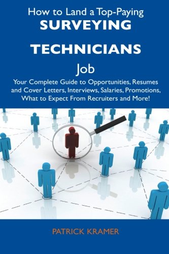 How to Land a Top-Paying Surveying Technicians Job: Your Complete Guide to Opportunities, Resumes and Cover Letters, Interviews, Salaries, Promotions, What to Expect From Recruiters and More!