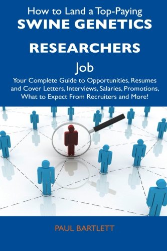 How to Land a Top-Paying Swine Genetics Researchers Job: Your Complete Guide to Opportunities, Resumes and Cover Letters, Interviews, Salaries, Promotions, What to Expect From Recruiters and 