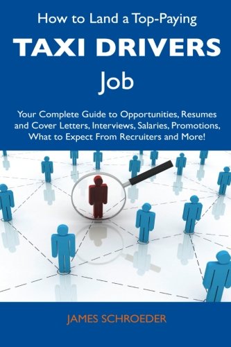 How to Land a Top-Paying Taxi Drivers Job: Your Complete Guide to Opportunities, Resumes and Cover Letters, Interviews, Salaries, Promotions, What to Expect From Recruiters and More!
