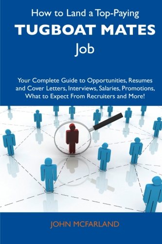 How to Land a Top-Paying Tugboat Mates Job: Your Complete Guide to Opportunities, Resumes and Cover Letters, Interviews, Salaries, Promotions, What to Expect From Recruiters and More!