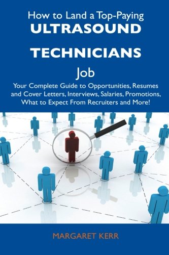 How to Land a Top-Paying Ultrasound Technicians Job: Your Complete Guide to Opportunities, Resumes and Cover Letters, Interviews, Salaries, Promotions, What to Expect From Recruiters and More