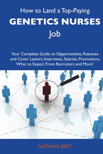 How to Land a Top-Paying Genetics nurses Job: Your Complete Guide to Opportunities, Resumes and Cover Letters, Interviews, Salaries, Promotions, What to Expect From Recruiters and More