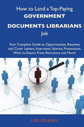How to Land a Top-Paying Government documents librarians Job: Your Complete Guide to Opportunities, Resumes and Cover Letters, Interviews, Salaries, Promotions, What to Expect From Recruiters
