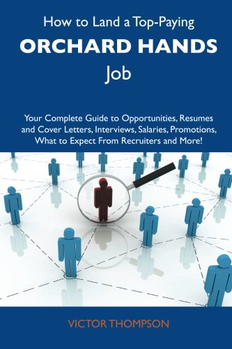 How to Land a Top-Paying Orchard hands Job: Your Complete Guide to Opportunities, Resumes and Cover Letters, Interviews, Salaries, Promotions, What to Expect From Recruiters and More