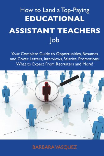 How to Land a Top-Paying Educational assistant teachers Job: Your Complete Guide to Opportunities, Resumes and Cover Letters, Interviews, Salaries, Promotions, What to Expect From Recruiters 