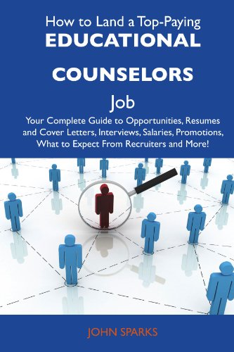 How to Land a Top-Paying Educational counselors Job: Your Complete Guide to Opportunities, Resumes and Cover Letters, Interviews, Salaries, Promotions, What to Expect From Recruiters and More
