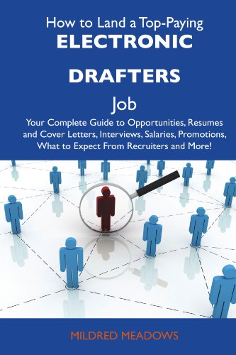 How to Land a Top-Paying Electronic drafters Job: Your Complete Guide to Opportunities, Resumes and Cover Letters, Interviews, Salaries, Promotions, What to Expect From Recruiters and More