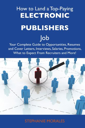 How to Land a Top-Paying Electronic publishers Job: Your Complete Guide to Opportunities, Resumes and Cover Letters, Interviews, Salaries, Promotions, What to Expect From Recruiters and More