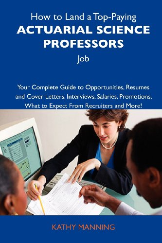 How to Land a Top-Paying Actuarial science professors Job: Your Complete Guide to Opportunities, Resumes and Cover Letters, Interviews, Salaries, Promotions, What to Expect From Recruiters an