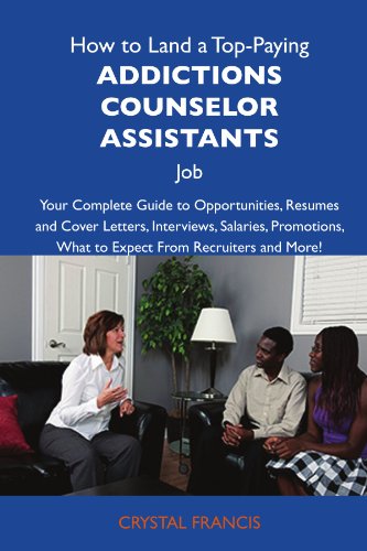 How to Land a Top-Paying Addictions counselor assistants Job: Your Complete Guide to Opportunities, Resumes and Cover Letters, Interviews, Salaries, Promotions, What to Expect From Recruiters