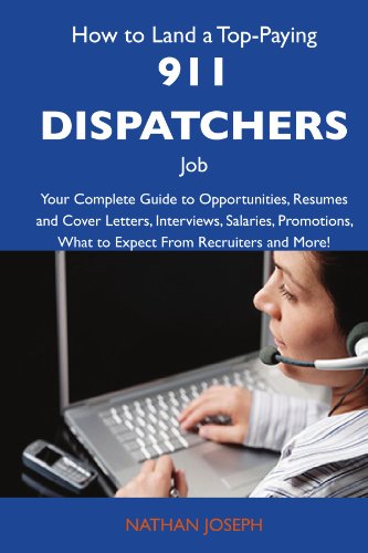 How to Land a Top-Paying 911 dispatchers Job: Your Complete Guide to Opportunities, Resumes and Cover Letters, Interviews, Salaries, Promotions, What to Expect From Recruiters and More