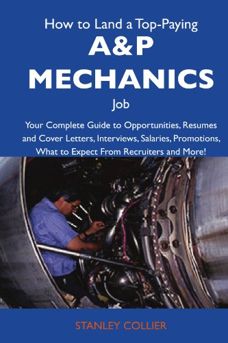 How to Land a Top-Paying A&P mechanics Job: Your Complete Guide to Opportunities, Resumes and Cover Letters, Interviews, Salaries, Promotions, What to Expect From Recruiters and More