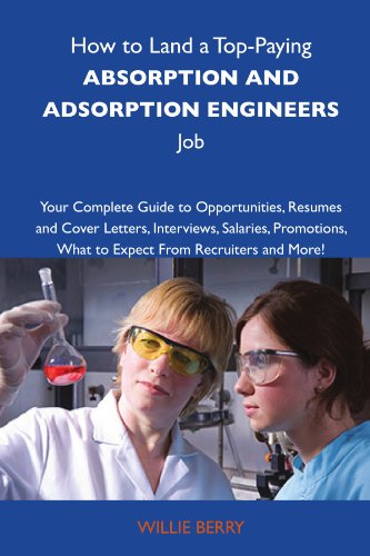 How to Land a Top-Paying Absorption and adsoprtion engineers Job: Your Complete Guide to Opportunities, Resumes and Cover Letters, Interviews, ... What to Expect From Recruiters and More