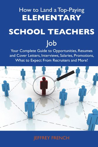 How to Land a Top-Paying Elementary school teachers Job: Your Complete Guide to Opportunities, Resumes and Cover Letters, Interviews, Salaries, Promotions, What to Expect From Recruiters and 
