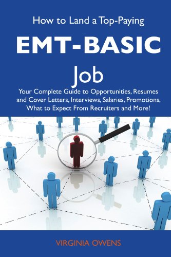 How to Land a Top-Paying EMT-basic Job: Your Complete Guide to Opportunities, Resumes and Cover Letters, Interviews, Salaries, Promotions, What to Expect From Recruiters and More