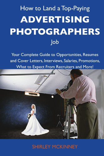 How to Land a Top-Paying Advertising photographers Job: Your Complete Guide to Opportunities, Resumes and Cover Letters, Interviews, Salaries, Promotions, What to Expect From Recruiters and M