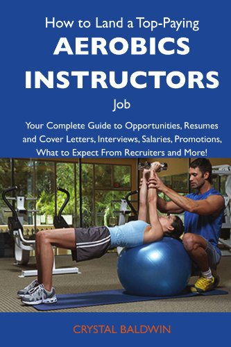 How to Land a Top-Paying Aerobics instructors Job: Your Complete Guide to Opportunities, Resumes and Cover Letters, Interviews, Salaries, Promotions, What to Expect From Recruiters and More