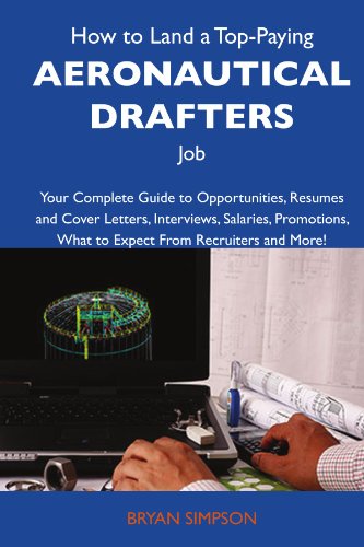 How to Land a Top-Paying Aeronautical drafters Job: Your Complete Guide to Opportunities, Resumes and Cover Letters, Interviews, Salaries, Promotions, What to Expect From Recruiters and More