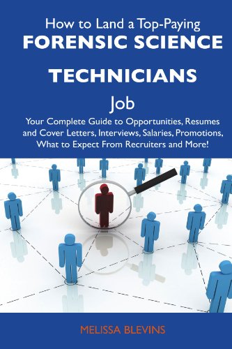 How to Land a Top-Paying Forensic science technicians Job: Your Complete Guide to Opportunities, Resumes and Cover Letters, Interviews, Salaries, Promotions, What to Expect From Recruiters an