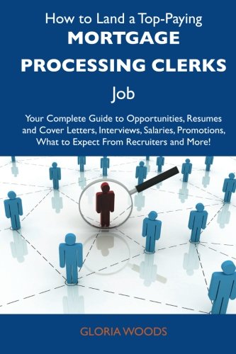 How to Land a Top-Paying Mortgage processing clerks Job: Your Complete Guide to Opportunities, Resumes and Cover Letters, Interviews, Salaries, Promotions, What to Expect From Recruiters and 