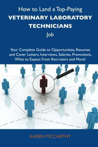 How to Land a Top-Paying Veterinary laboratory technicians Job: Your Complete Guide to Opportunities, Resumes and Cover Letters, Interviews, Salaries, ... What to Expect From Recruiters and M