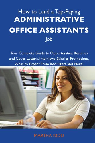 How to Land a Top-Paying Administrative office assistants Job: Your Complete Guide to Opportunities, Resumes and Cover Letters, Interviews, Salaries, ... What to Expect From Recruiters and Mo