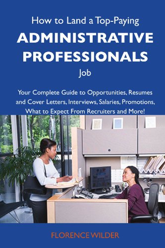 How to Land a Top-Paying Administrative professionals Job: Your Complete Guide to Opportunities, Resumes and Cover Letters, Interviews, Salaries, Promotions, What to Expect From Recruiters an