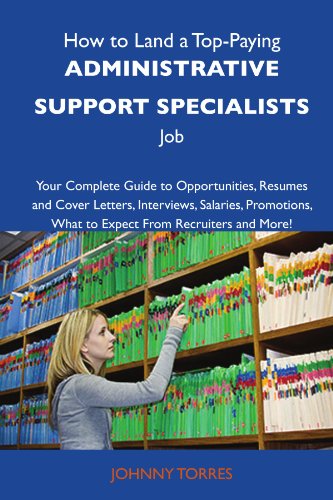 How to Land a Top-Paying Administrative support specialists Job: Your Complete Guide to Opportunities, Resumes and Cover Letters, Interviews, ... What to Expect From Recruiters and More