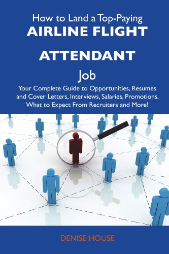 How to Land a Top-Paying Airline flight attendant Job: Your Complete Guide to Opportunities, Resumes and Cover Letters, Interviews, Salaries, Promotions, What to Expect From Recruiters and Mo