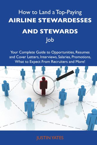 How to Land a Top-Paying Airline stewardesses and stewards Job: Your Complete Guide to Opportunities, Resumes and Cover Letters, Interviews, Salaries, ... What to Expect From Recruiters and M