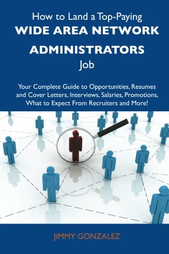 Jimmy Gonzales - «How to Land a Top-Paying Wide area network administrators Job: Your Complete Guide to Opportunities, Resumes and Cover Letters, Interviews, Salaries, ... What to Expect From Recruiters and Mo»
