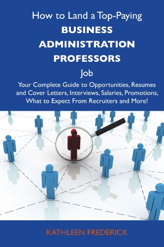How to Land a Top-Paying Business administration professors Job: Your Complete Guide to Opportunities, Resumes and Cover Letters, Interviews, ... What to Expect From Recruiters and More
