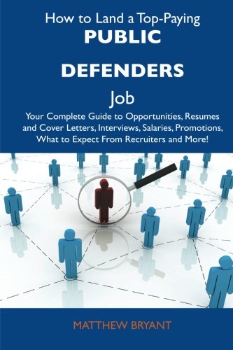How to Land a Top-Paying Public defenders Job: Your Complete Guide to Opportunities, Resumes and Cover Letters, Interviews, Salaries, Promotions, What to Expect From Recruiters and More