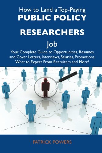 How to Land a Top-Paying Public policy researchers Job: Your Complete Guide to Opportunities, Resumes and Cover Letters, Interviews, Salaries, Promotions, What to Expect From Recruiters and M