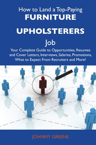 How to Land a Top-Paying Furniture upholsterers Job: Your Complete Guide to Opportunities, Resumes and Cover Letters, Interviews, Salaries, Promotions, What to Expect From Recruiters and More