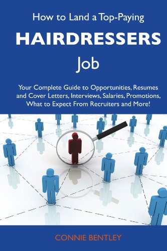 How to Land a Top-Paying Hairdressers Job: Your Complete Guide to Opportunities, Resumes and Cover Letters, Interviews, Salaries, Promotions, What to Expect From Recruiters and More