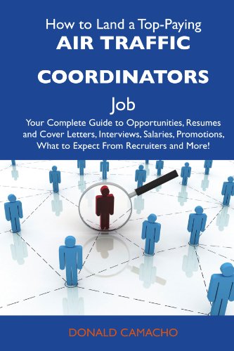 Donald Camacho - «How to Land a Top-Paying Air traffic coordinators Job: Your Complete Guide to Opportunities, Resumes and Cover Letters, Interviews, Salaries, Promotions, What to Expect From Recruiters and Mo»