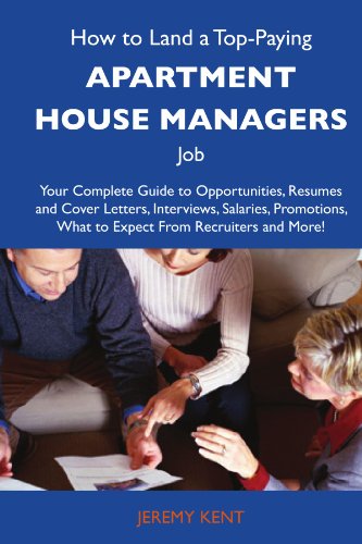 How to Land a Top-Paying Apartment house managers Job: Your Complete Guide to Opportunities, Resumes and Cover Letters, Interviews, Salaries, Promotions, What to Expect From Recruiters and Mo