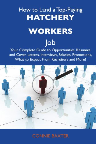 How to Land a Top-Paying Hatchery workers Job: Your Complete Guide to Opportunities, Resumes and Cover Letters, Interviews, Salaries, Promotions, What to Expect From Recruiters and More
