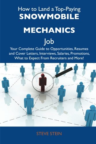 How to Land a Top-Paying Snowmobile mechanics Job: Your Complete Guide to Opportunities, Resumes and Cover Letters, Interviews, Salaries, Promotions, What to Expect From Recruiters and More