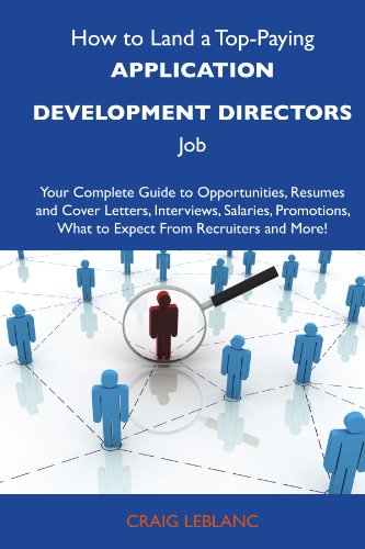How to Land a Top-Paying Application development directors Job: Your Complete Guide to Opportunities, Resumes and Cover Letters, Interviews, Salaries, ... What to Expect From Recruiters and M